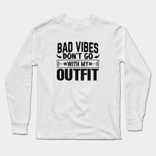 BAD VIBES DON'T GO WITH MY OUTFIT Long Sleeve T-Shirt